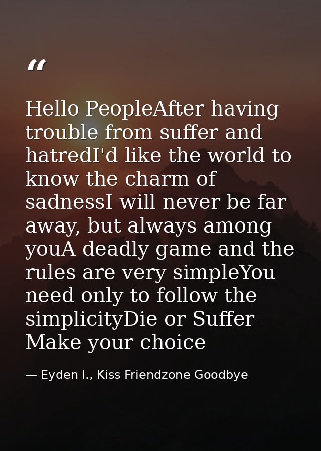 Hello PeopleAfter having trouble from suffer and hatredI'd like the world to know the charm of sadnessI will never be fa — Eyden I., Kiss Friendzone Goodbye