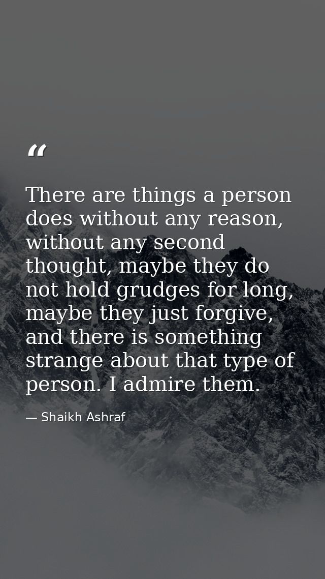 There are things a person does without any reason, without any second thought, maybe they do not hold grudges for long,  — Shaikh Ashraf