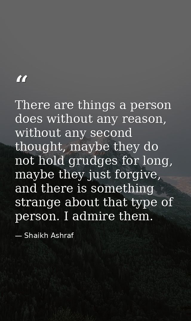 There are things a person does without any reason, without any second thought, maybe they do not hold grudges for long,  — Shaikh Ashraf