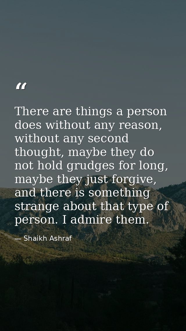 There are things a person does without any reason, without any second thought, maybe they do not hold grudges for long,  — Shaikh Ashraf