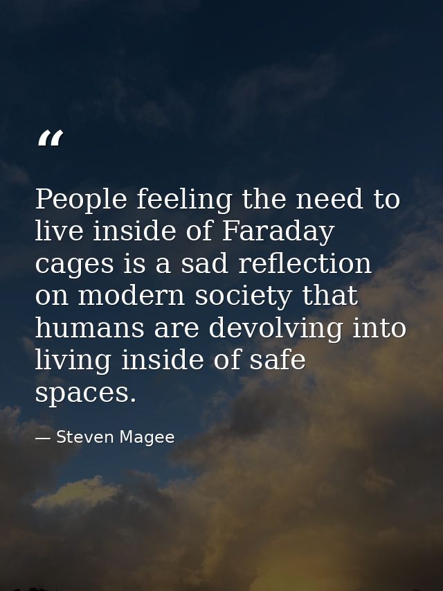 People feeling the need to live inside of Faraday cages is a sad reflection on modern society that humans are devolving  — Steven Magee