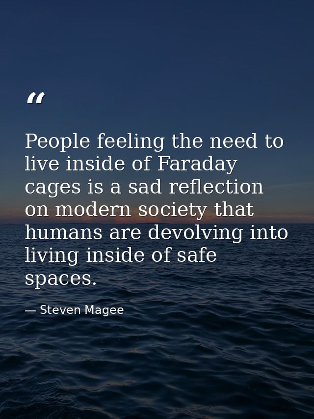People feeling the need to live inside of Faraday cages is a sad reflection on modern society that humans are devolving  — Steven Magee