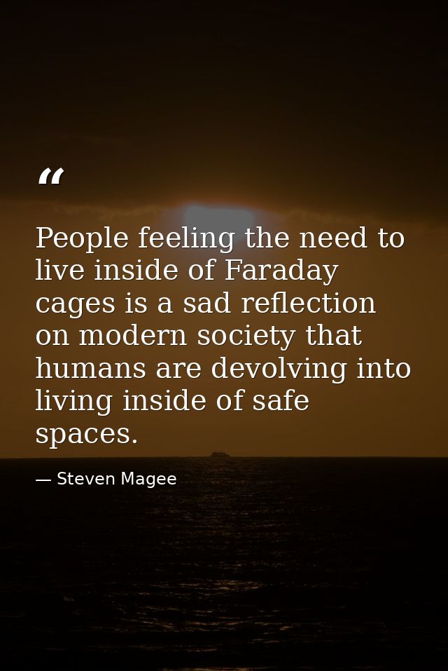 People feeling the need to live inside of Faraday cages is a sad reflection on modern society that humans are devolving  — Steven Magee