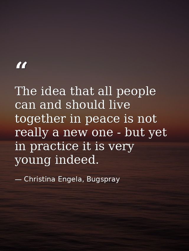 The idea that all people can and should live together in peace is not really a new one - but yet in practice it is very  — Christina Engela, Bugspray