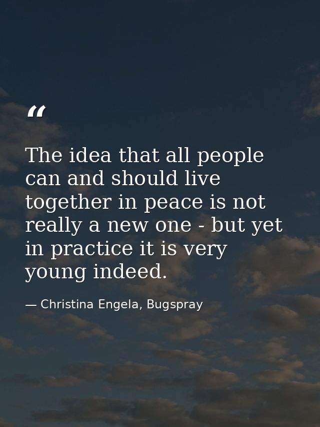 The idea that all people can and should live together in peace is not really a new one - but yet in practice it is very  — Christina Engela, Bugspray
