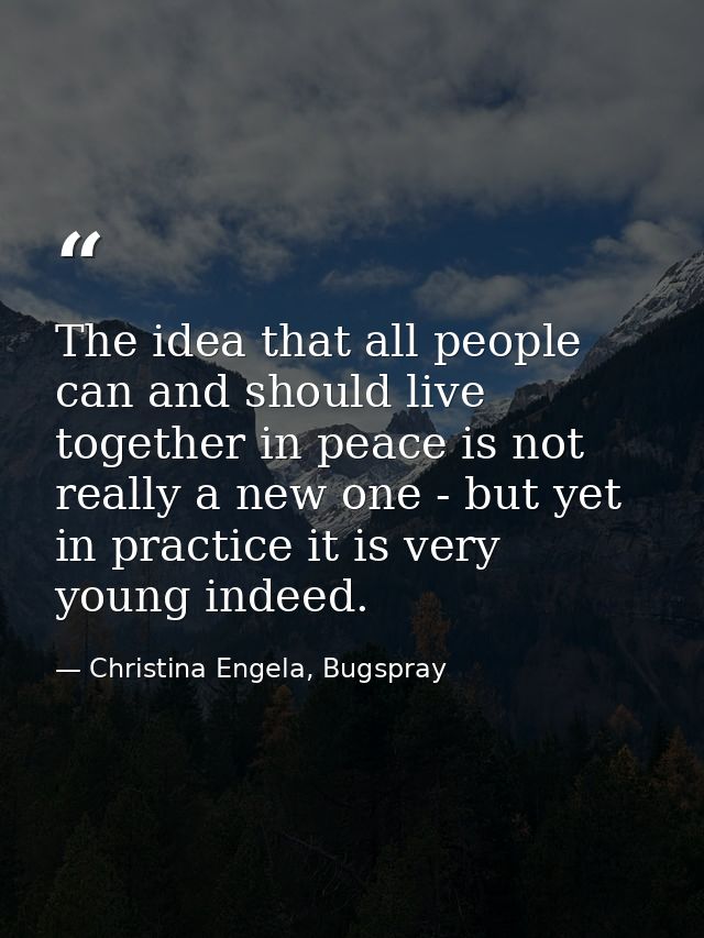 The idea that all people can and should live together in peace is not really a new one - but yet in practice it is very  — Christina Engela, Bugspray