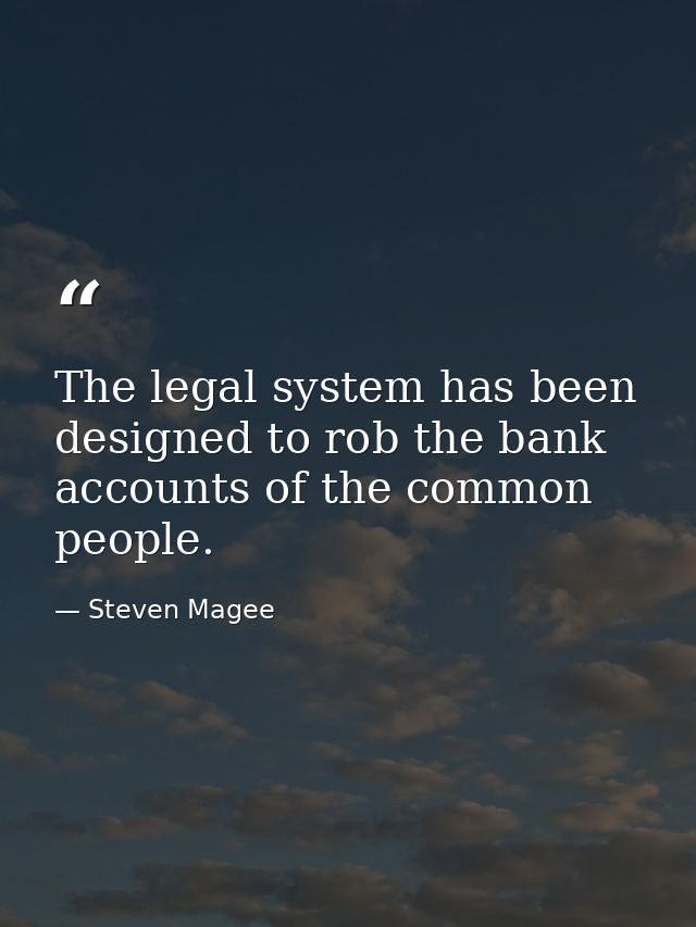 The legal system has been designed to rob the bank accounts of the common people. — Steven Magee