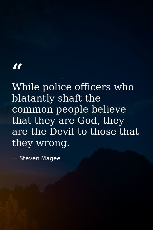 While police officers who blatantly shaft the common people believe that they are God, they are the Devil to those that  — Steven Magee