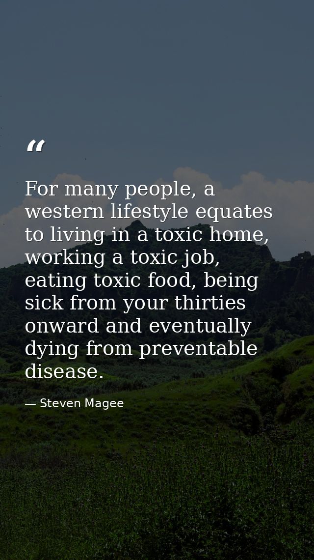 For many people, a western lifestyle equates to living in a toxic home, working a toxic job, eating toxic food, being si — Steven Magee