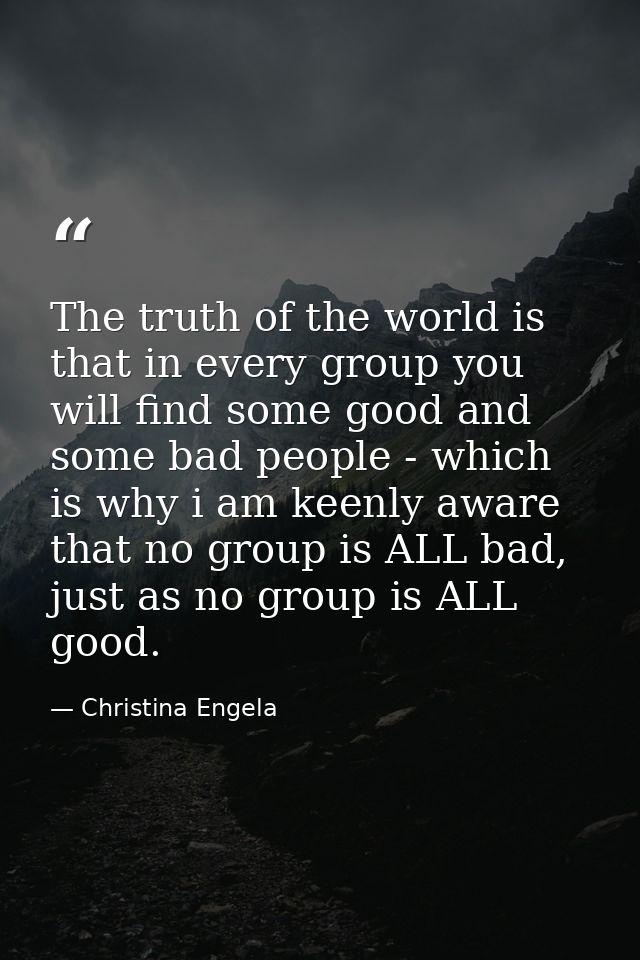 The truth of the world is that in every group you will find some good and some bad people - which is why i am keenly awa — Christina Engela