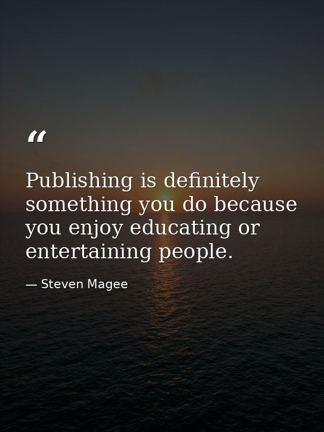 Publishing is definitely something you do because you enjoy educating or entertaining people. — Steven Magee