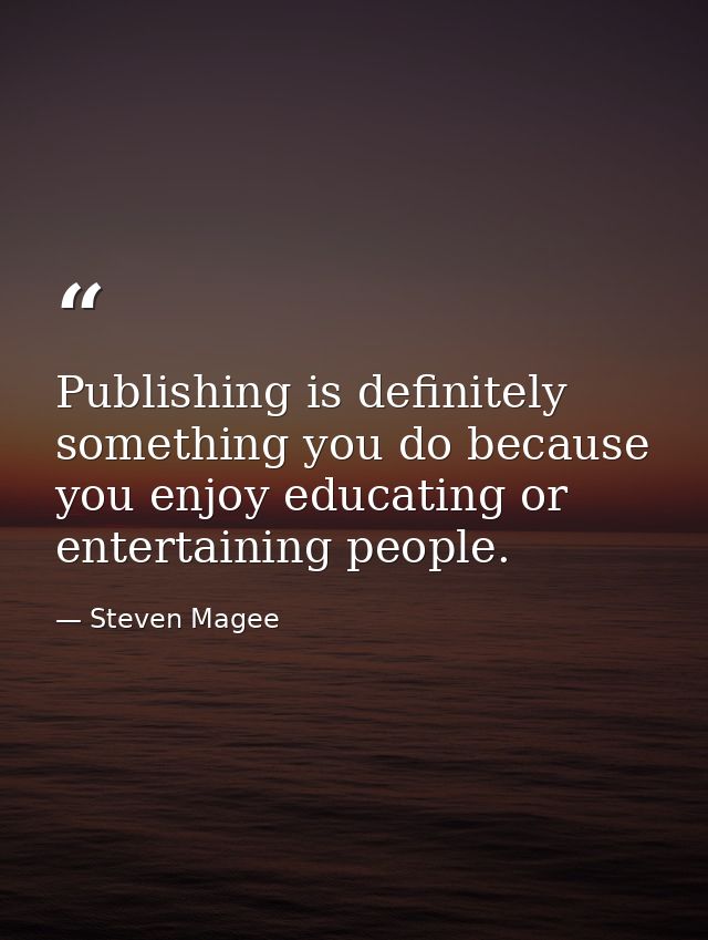 Publishing is definitely something you do because you enjoy educating or entertaining people. — Steven Magee