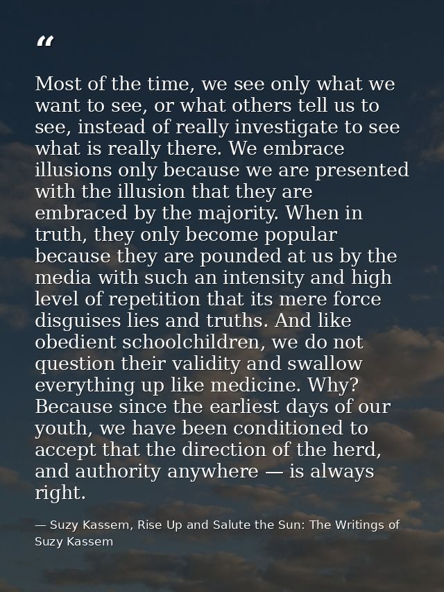 Most of the time, we see only what we want to see, or what others tell us to see, instead of really investigate to see w — Suzy Kassem, Rise Up and Salute the Sun: The Writings of Suzy Kassem