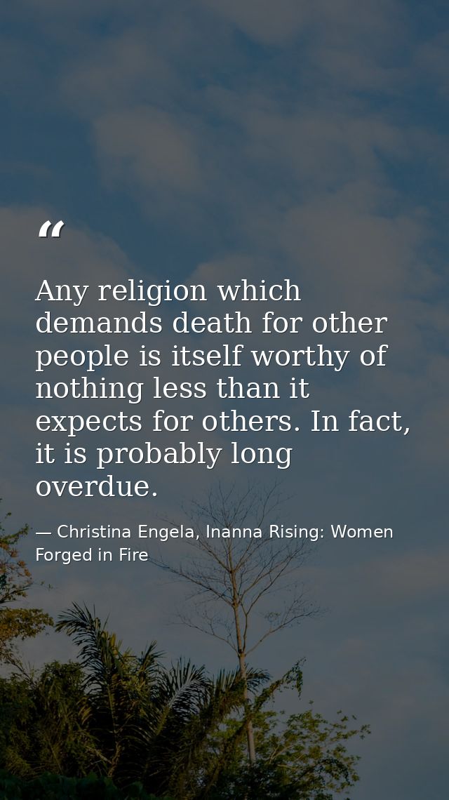 Any religion which demands death for other people is itself worthy of nothing less than it expects for others. In fact,  — Christina Engela, Inanna Rising: Women Forged in Fire