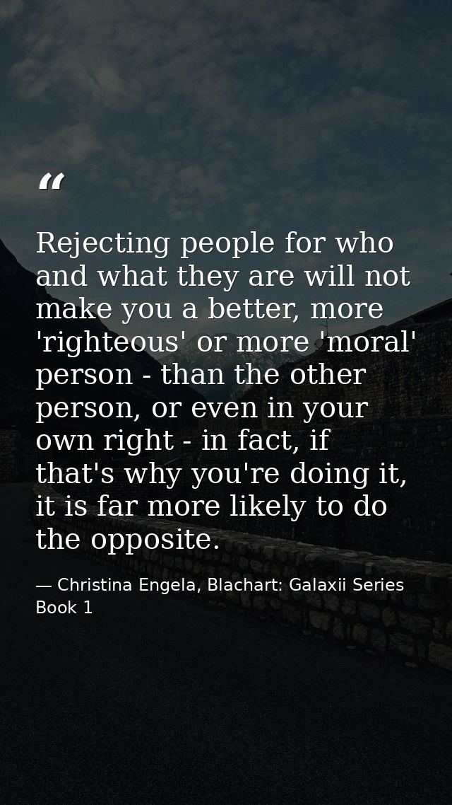 Rejecting people for who and what they are will not make you a better, more 'righteous' or more 'moral' person - than th — Christina Engela, Blachart: Galaxii Series Book 1