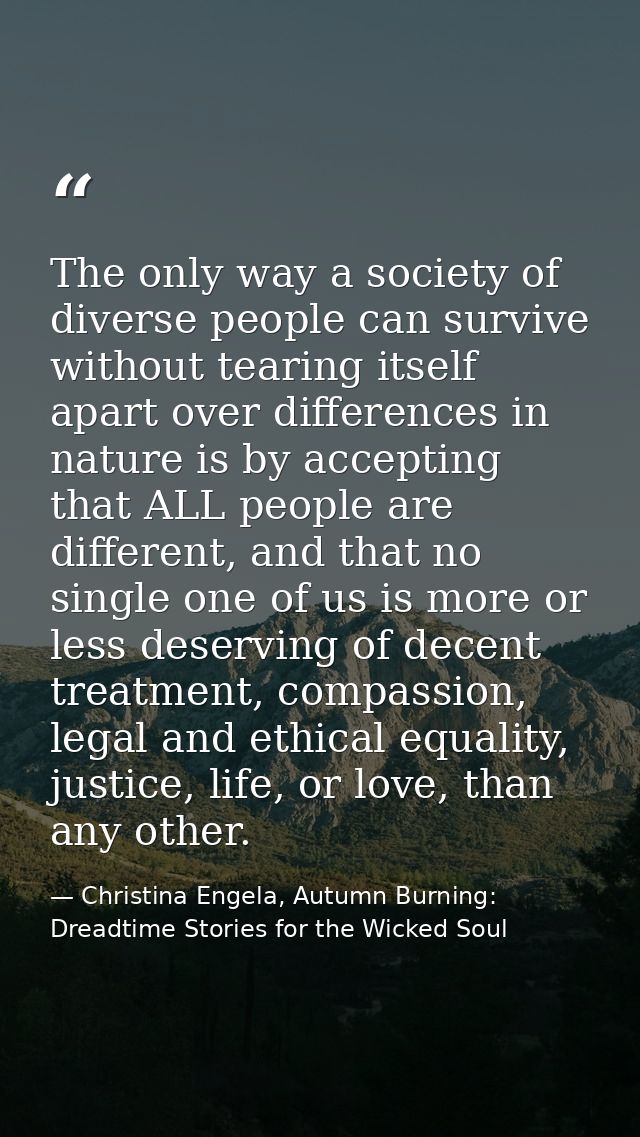 The only way a society of diverse people can survive without tearing itself apart over differences in nature is by accep — Christina Engela, Autumn Burning: Dreadtime Stories for the Wicked Soul