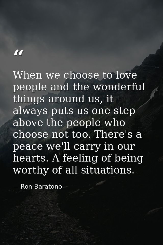 When we choose to love people and the wonderful things around us, it always puts us one step above the people who choose — Ron Baratono