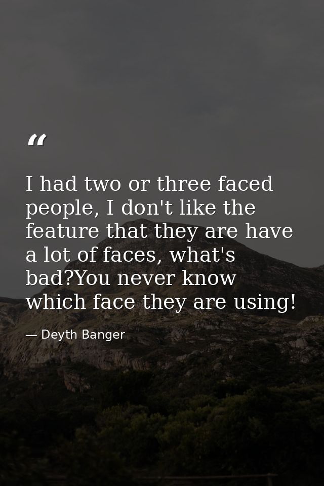 I had two or three faced people, I don't like the feature that they are have a lot of faces, what's bad?You never know w — Deyth Banger