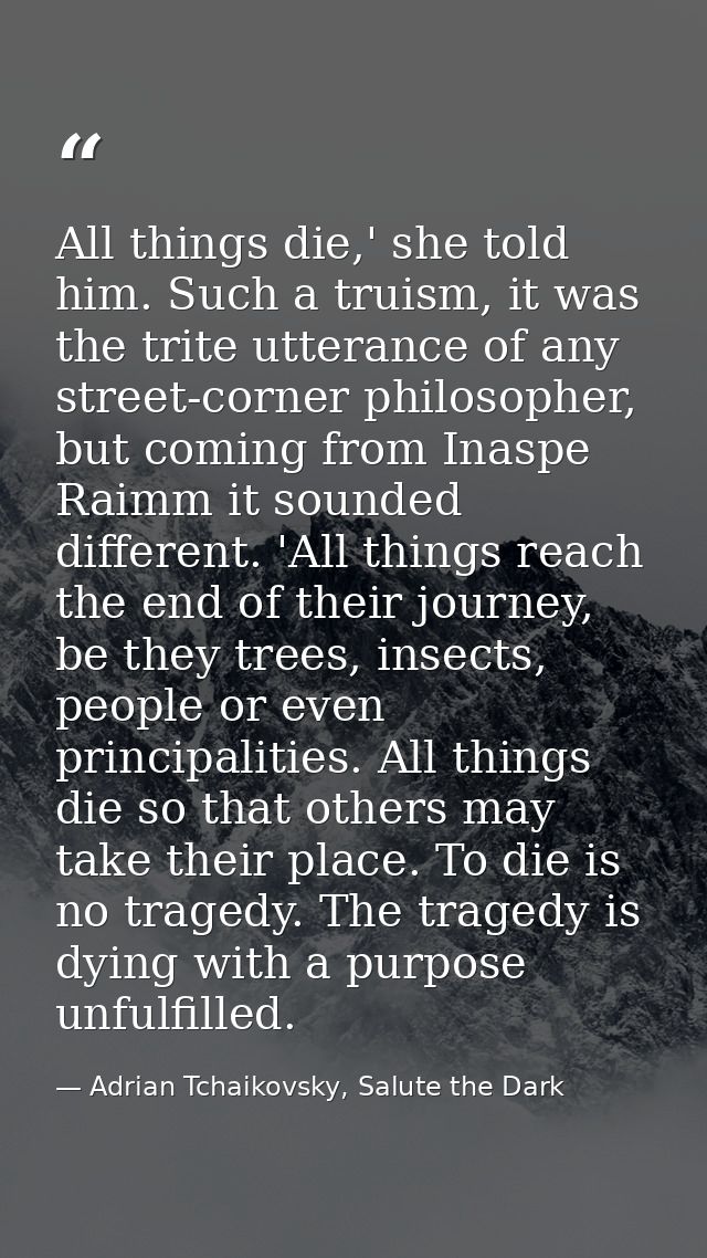 All things die,' she told him. Such a truism, it was the trite utterance of any street-corner philosopher, but coming fr — Adrian Tchaikovsky, Salute the Dark