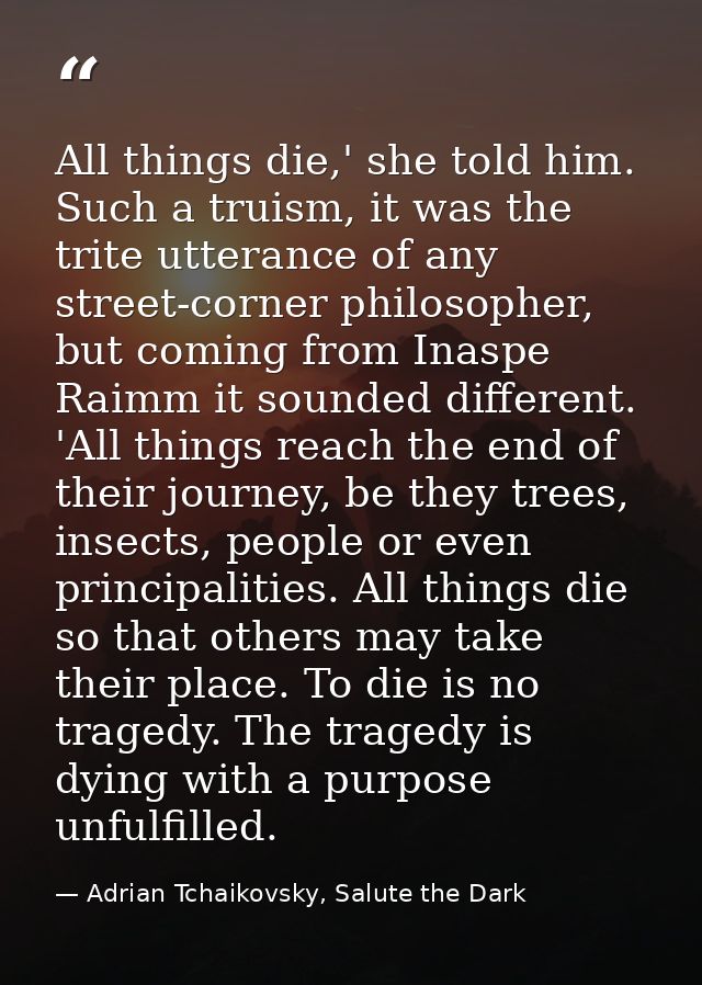 All things die,' she told him. Such a truism, it was the trite utterance of any street-corner philosopher, but coming fr — Adrian Tchaikovsky, Salute the Dark