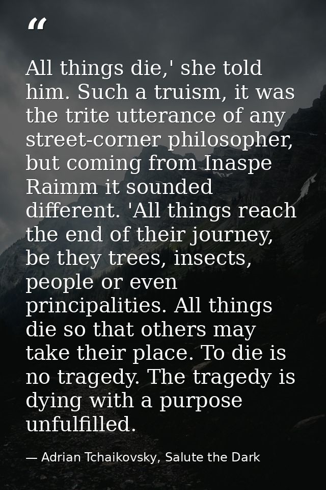All things die,' she told him. Such a truism, it was the trite utterance of any street-corner philosopher, but coming fr — Adrian Tchaikovsky, Salute the Dark