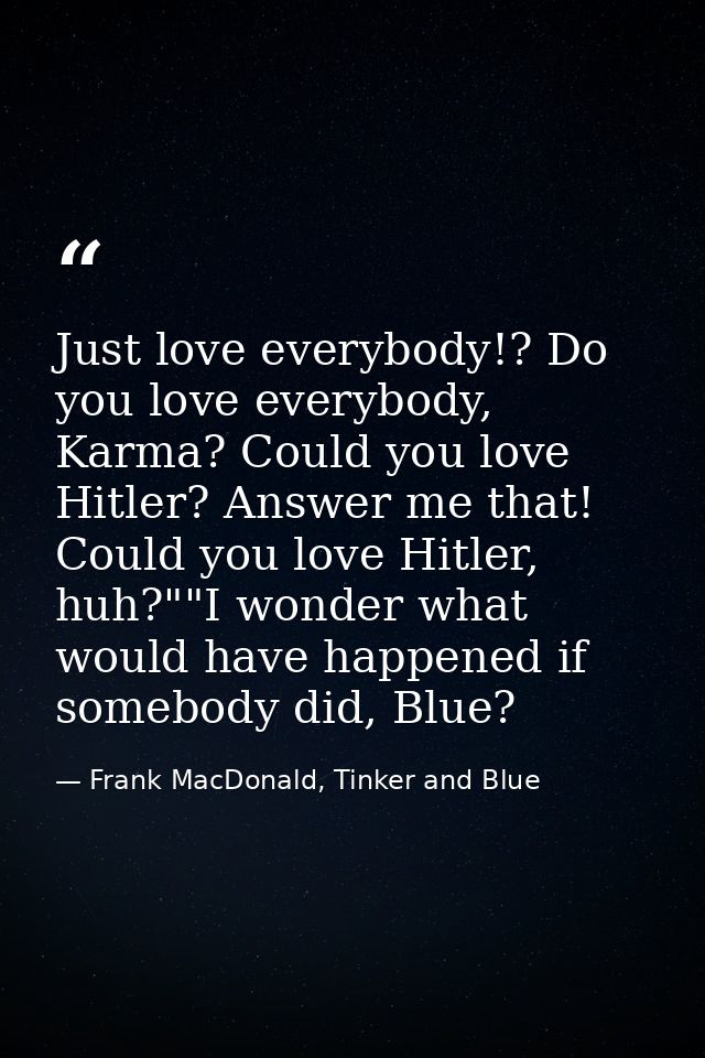 Just love everybody!? Do you love everybody, Karma? Could you love Hitler? Answer me that! Could you love Hitler, huh?"" — Frank MacDonald, Tinker and Blue