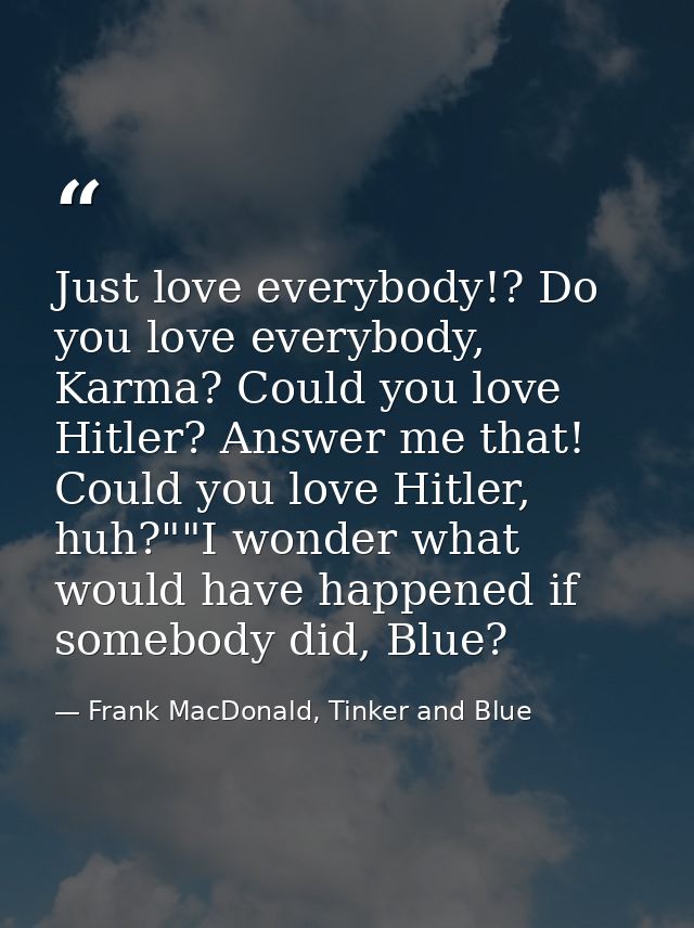 Just love everybody!? Do you love everybody, Karma? Could you love Hitler? Answer me that! Could you love Hitler, huh?"" — Frank MacDonald, Tinker and Blue