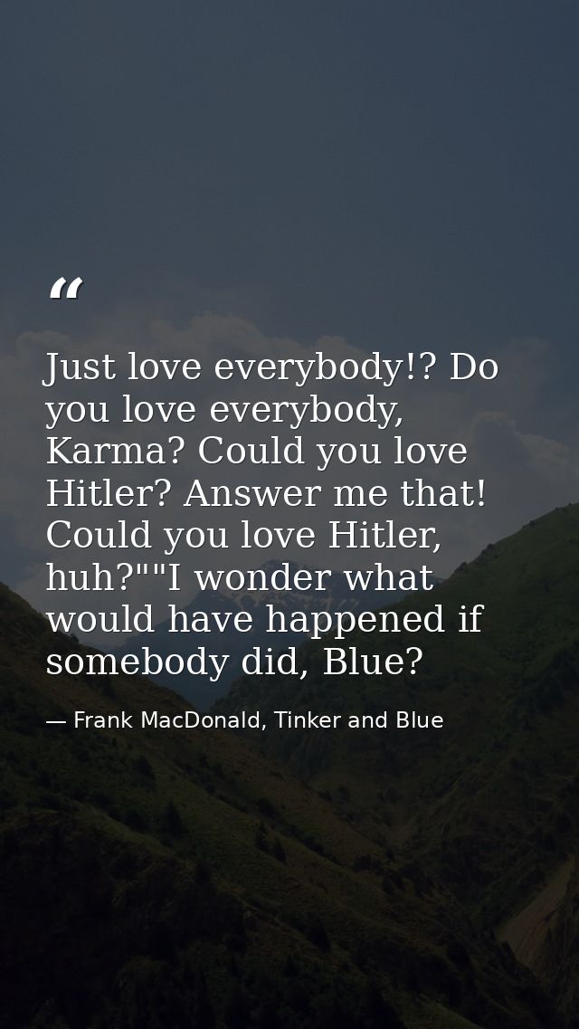 Just love everybody!? Do you love everybody, Karma? Could you love Hitler? Answer me that! Could you love Hitler, huh?"" — Frank MacDonald, Tinker and Blue