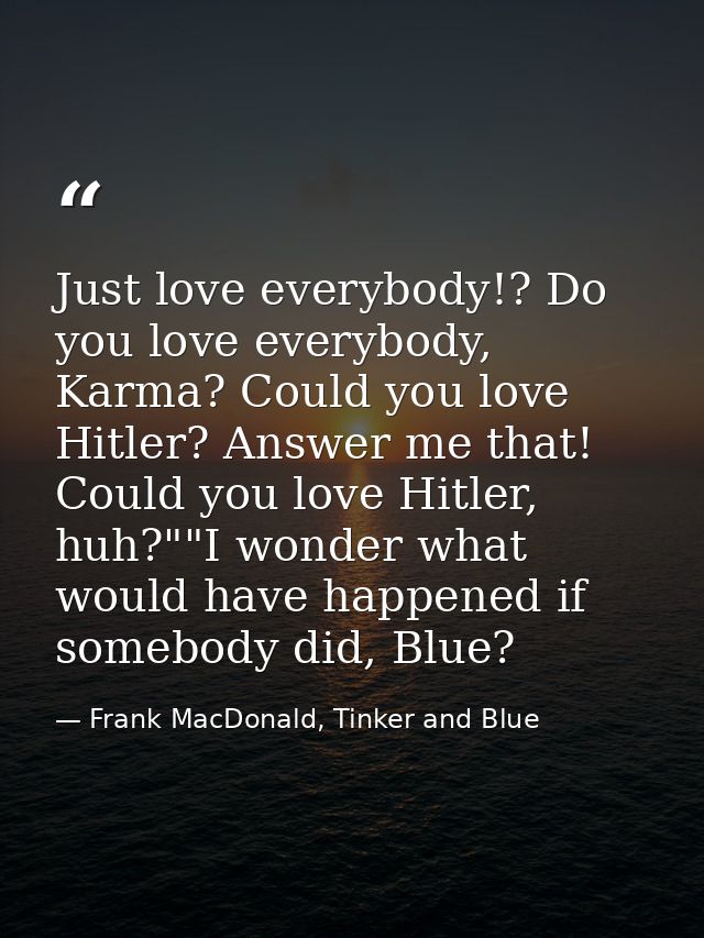 Just love everybody!? Do you love everybody, Karma? Could you love Hitler? Answer me that! Could you love Hitler, huh?"" — Frank MacDonald, Tinker and Blue