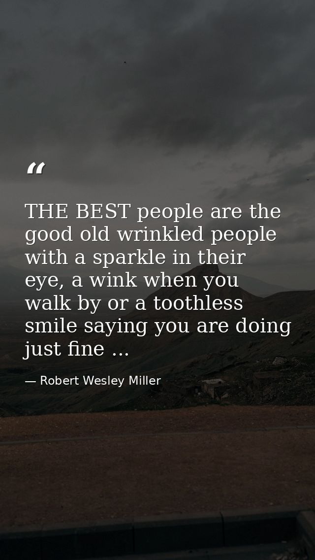 THE BEST people are the good old wrinkled people with a sparkle in their eye, a wink when you walk by or a toothless smi — Robert Wesley Miller