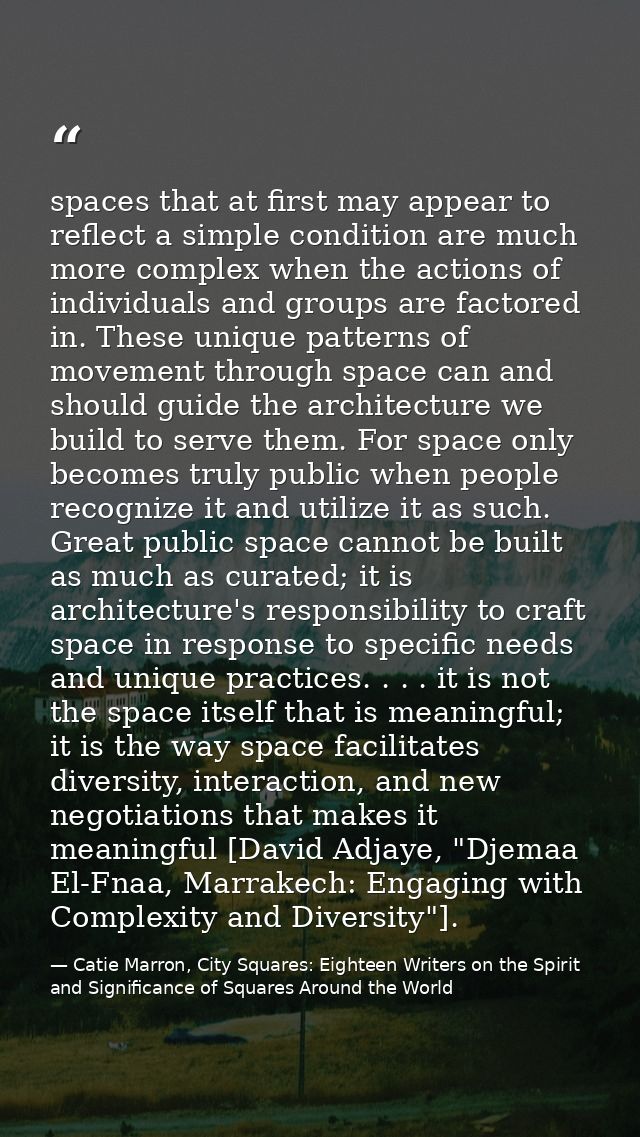 spaces that at first may appear to reflect a simple condition are much more complex when the actions of individuals and  — Catie Marron, City Squares: Eighteen Writers on the Spirit and Significance of Squares Around the World