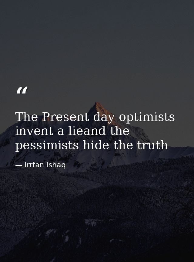 The Present day optimists invent a lieand the pessimists hide the truth — irrfan ishaq
