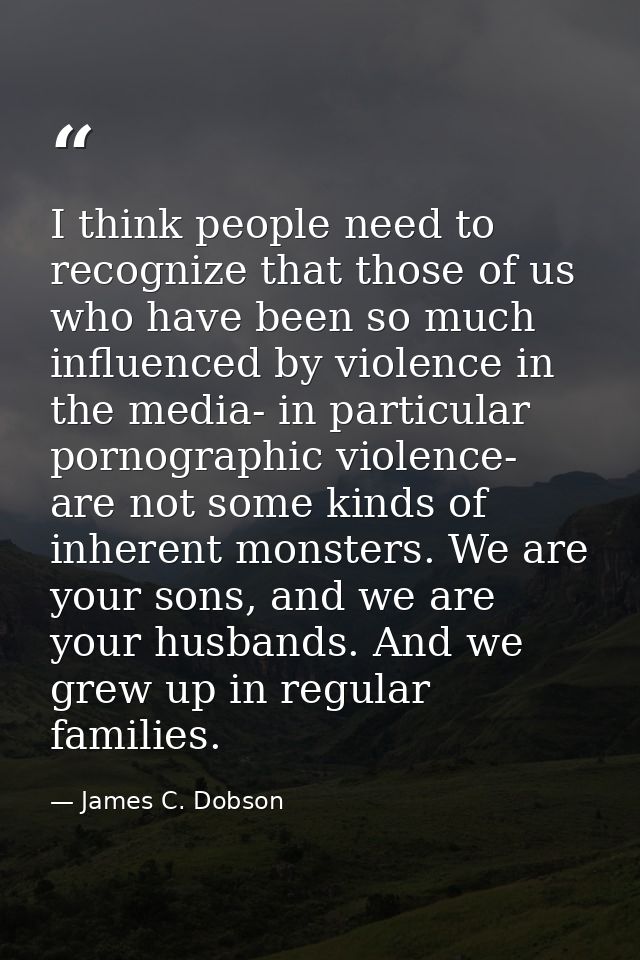 I think people need to recognize that those of us who have been so much influenced by violence in the media- in particul — James C. Dobson