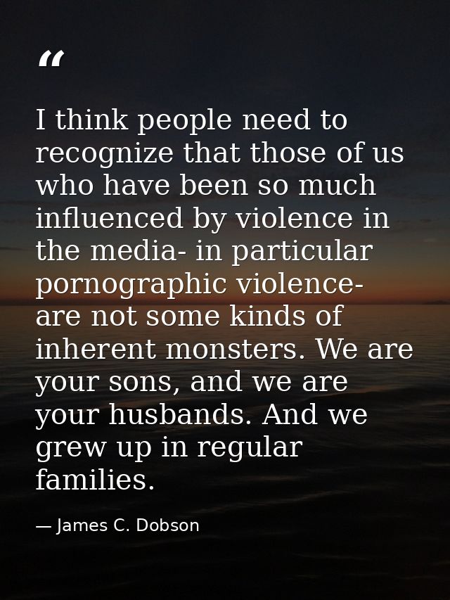 I think people need to recognize that those of us who have been so much influenced by violence in the media- in particul — James C. Dobson