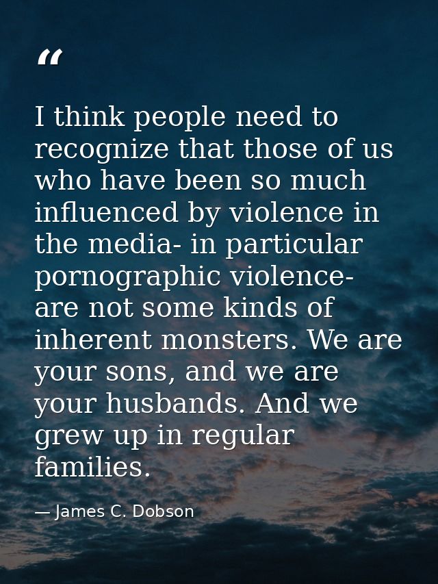 I think people need to recognize that those of us who have been so much influenced by violence in the media- in particul — James C. Dobson