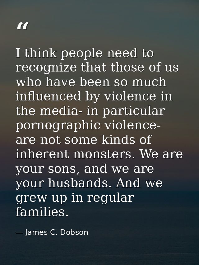 I think people need to recognize that those of us who have been so much influenced by violence in the media- in particul — James C. Dobson