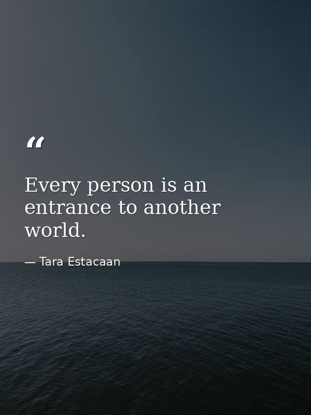Every person is an entrance to another world. — Tara Estacaan