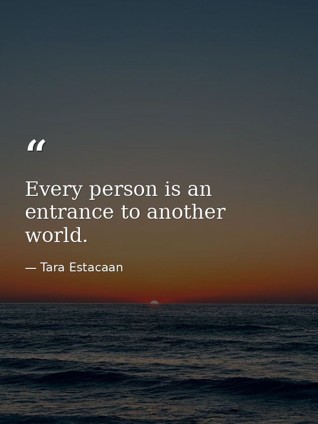 Every person is an entrance to another world. — Tara Estacaan