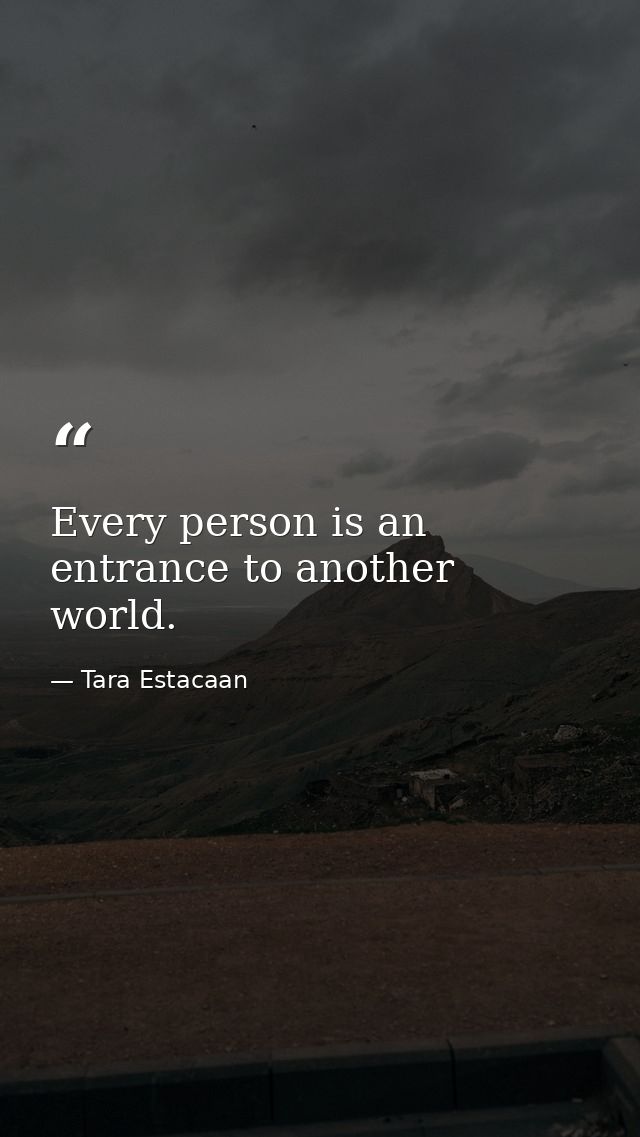 Every person is an entrance to another world. — Tara Estacaan