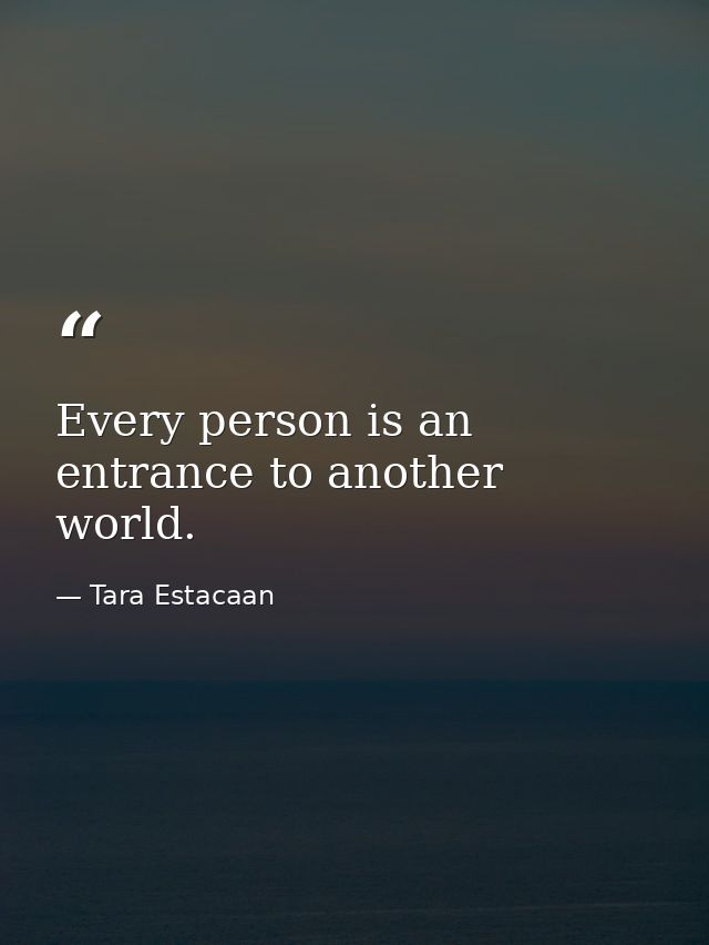 Every person is an entrance to another world. — Tara Estacaan
