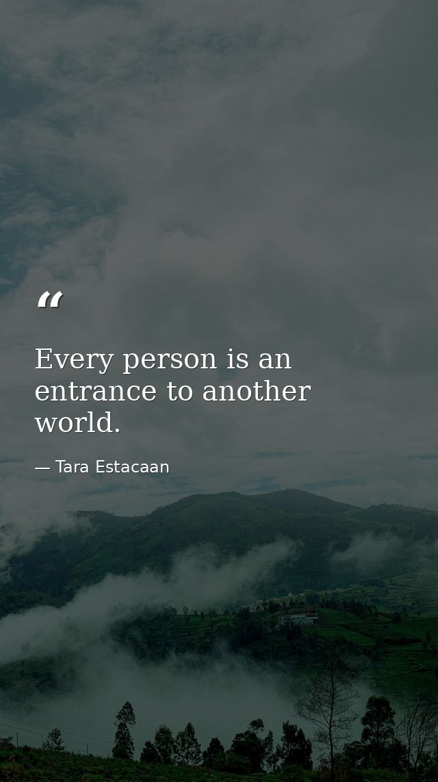 Every person is an entrance to another world. — Tara Estacaan