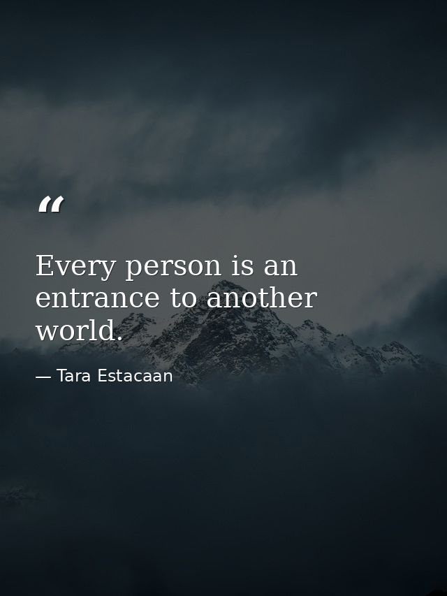 Every person is an entrance to another world. — Tara Estacaan