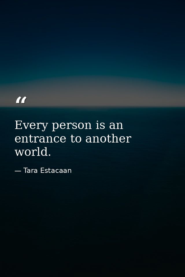 Every person is an entrance to another world. — Tara Estacaan