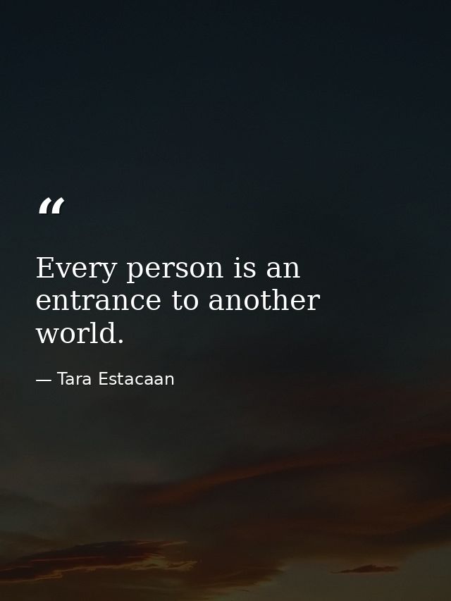 Every person is an entrance to another world. — Tara Estacaan