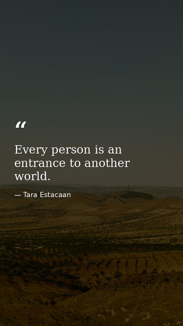 Every person is an entrance to another world. — Tara Estacaan