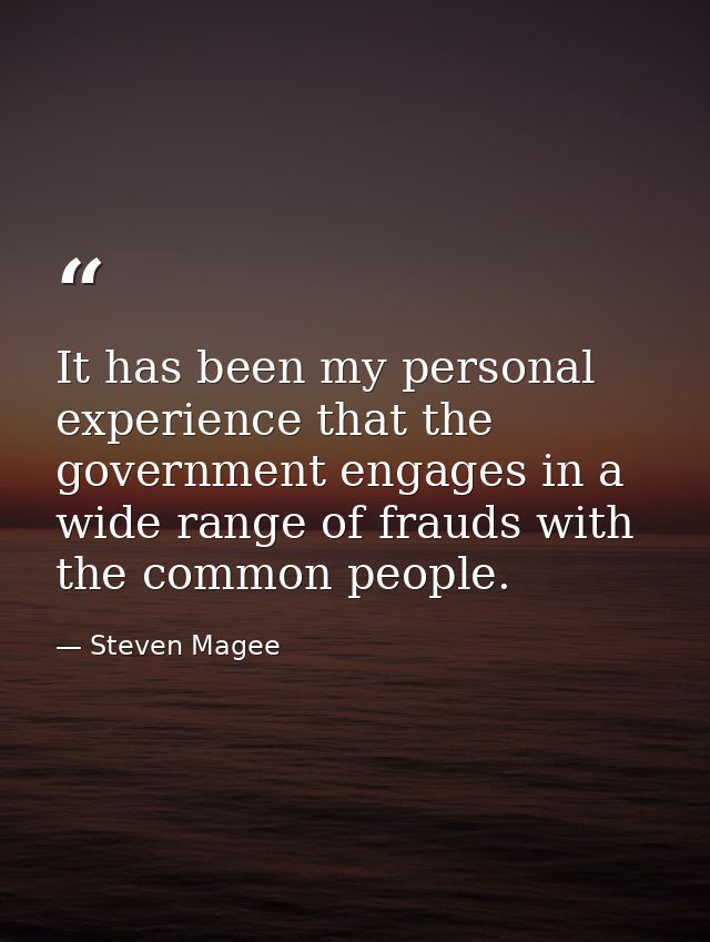 It has been my personal experience that the government engages in a wide range of frauds with the common people. — Steven Magee
