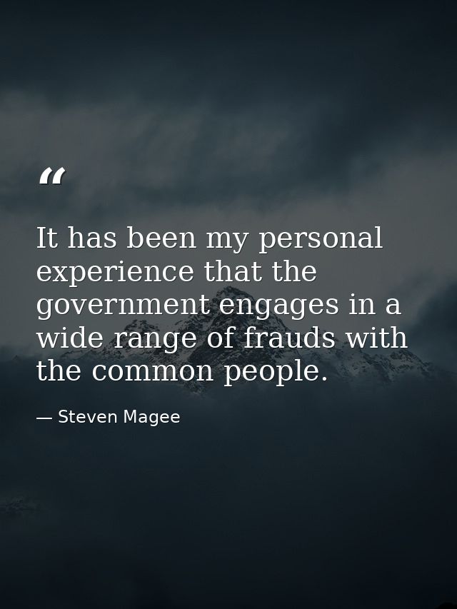 It has been my personal experience that the government engages in a wide range of frauds with the common people. — Steven Magee
