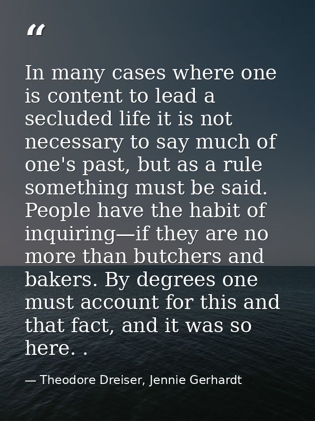 In many cases where one is content to lead a secluded life it is not necessary to say much of one's past, but as a rule  — Theodore Dreiser, Jennie Gerhardt