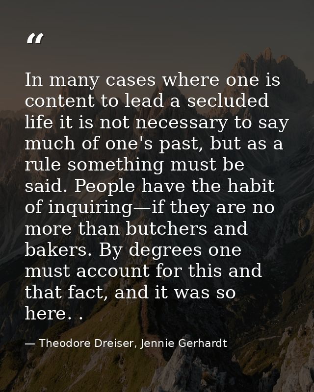 In many cases where one is content to lead a secluded life it is not necessary to say much of one's past, but as a rule  — Theodore Dreiser, Jennie Gerhardt