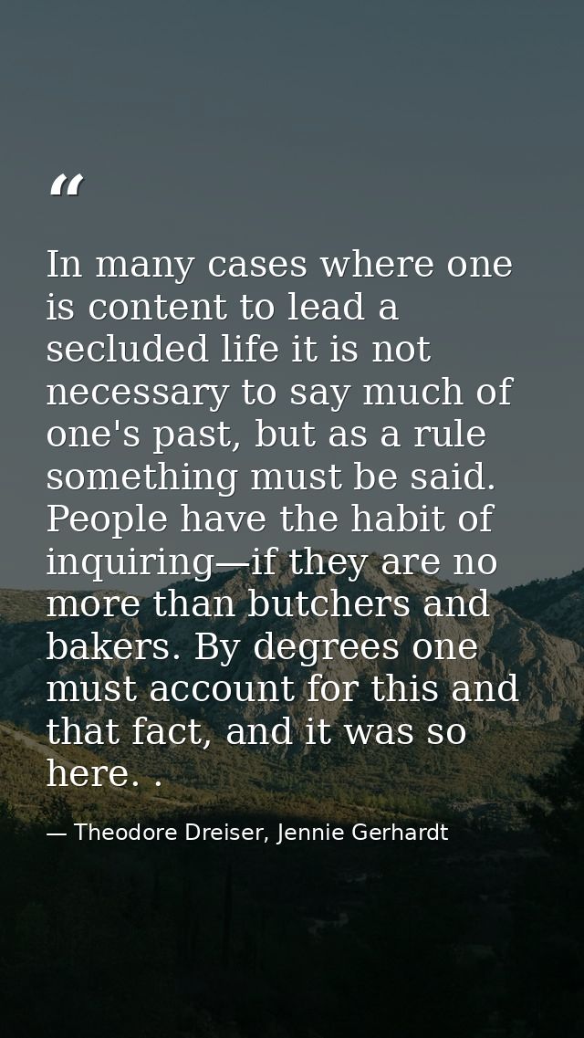 In many cases where one is content to lead a secluded life it is not necessary to say much of one's past, but as a rule  — Theodore Dreiser, Jennie Gerhardt